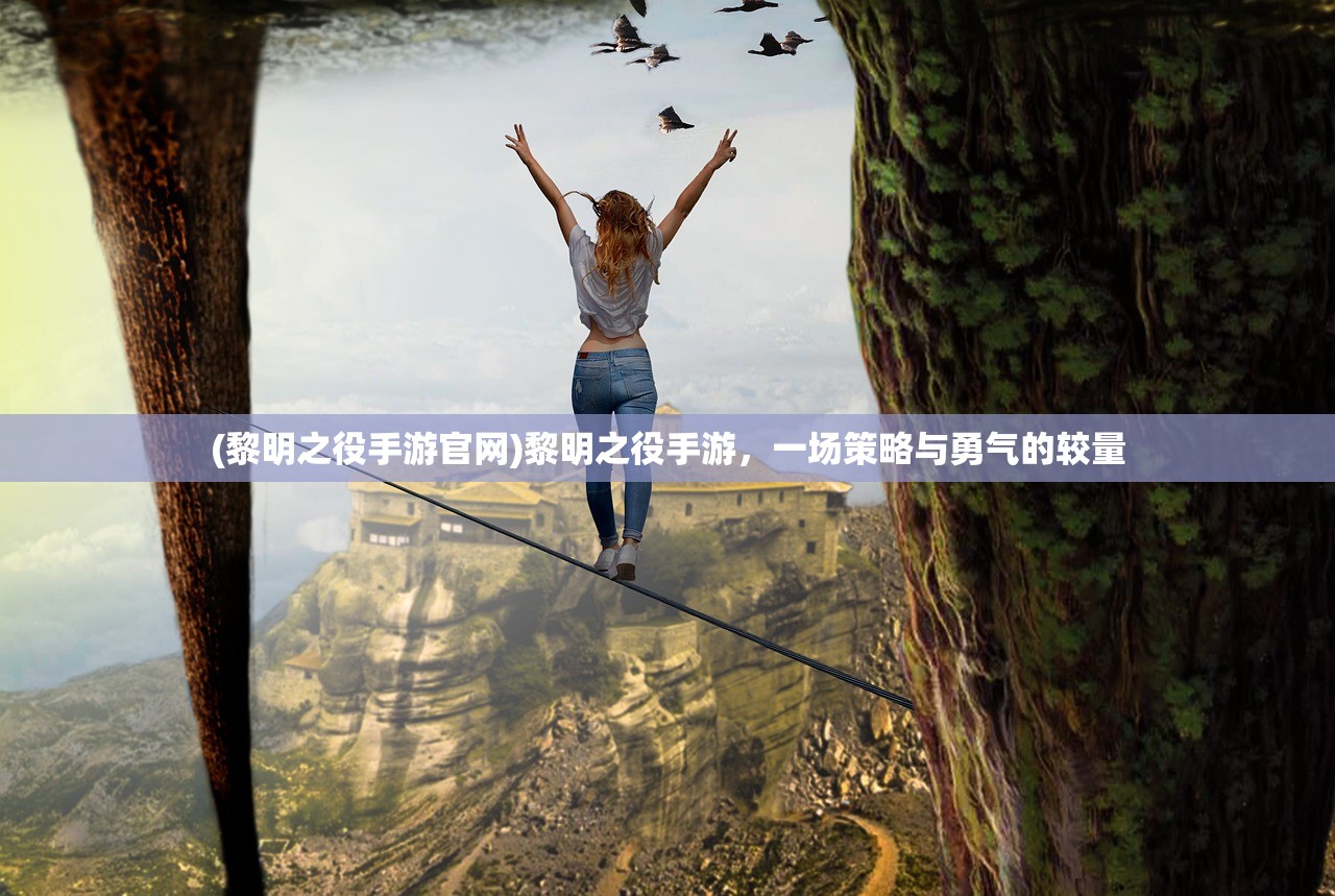 (黎明之役手游官网)黎明之役手游，一场策略与勇气的较量