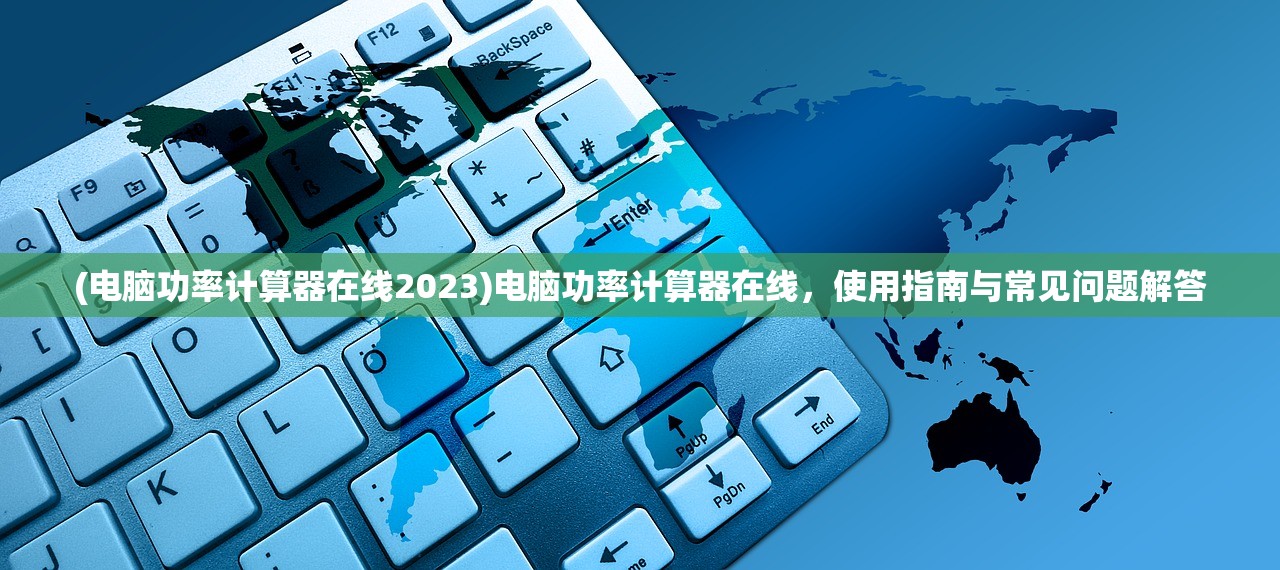 (电脑功率计算器在线2023)电脑功率计算器在线，使用指南与常见问题解答