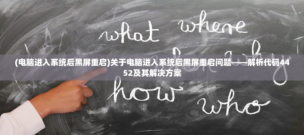(电脑进入系统后黑屏重启)关于电脑进入系统后黑屏重启问题——解析代码4452及其解决方案