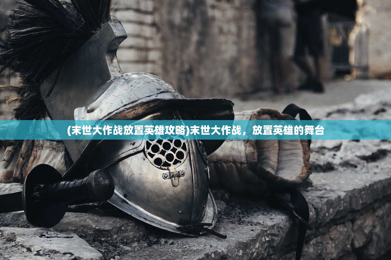 (末世大作战放置英雄攻略)末世大作战，放置英雄的舞台
