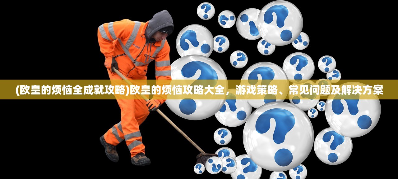 (欧皇的烦恼全成就攻略)欧皇的烦恼攻略大全，游戏策略、常见问题及解决方案