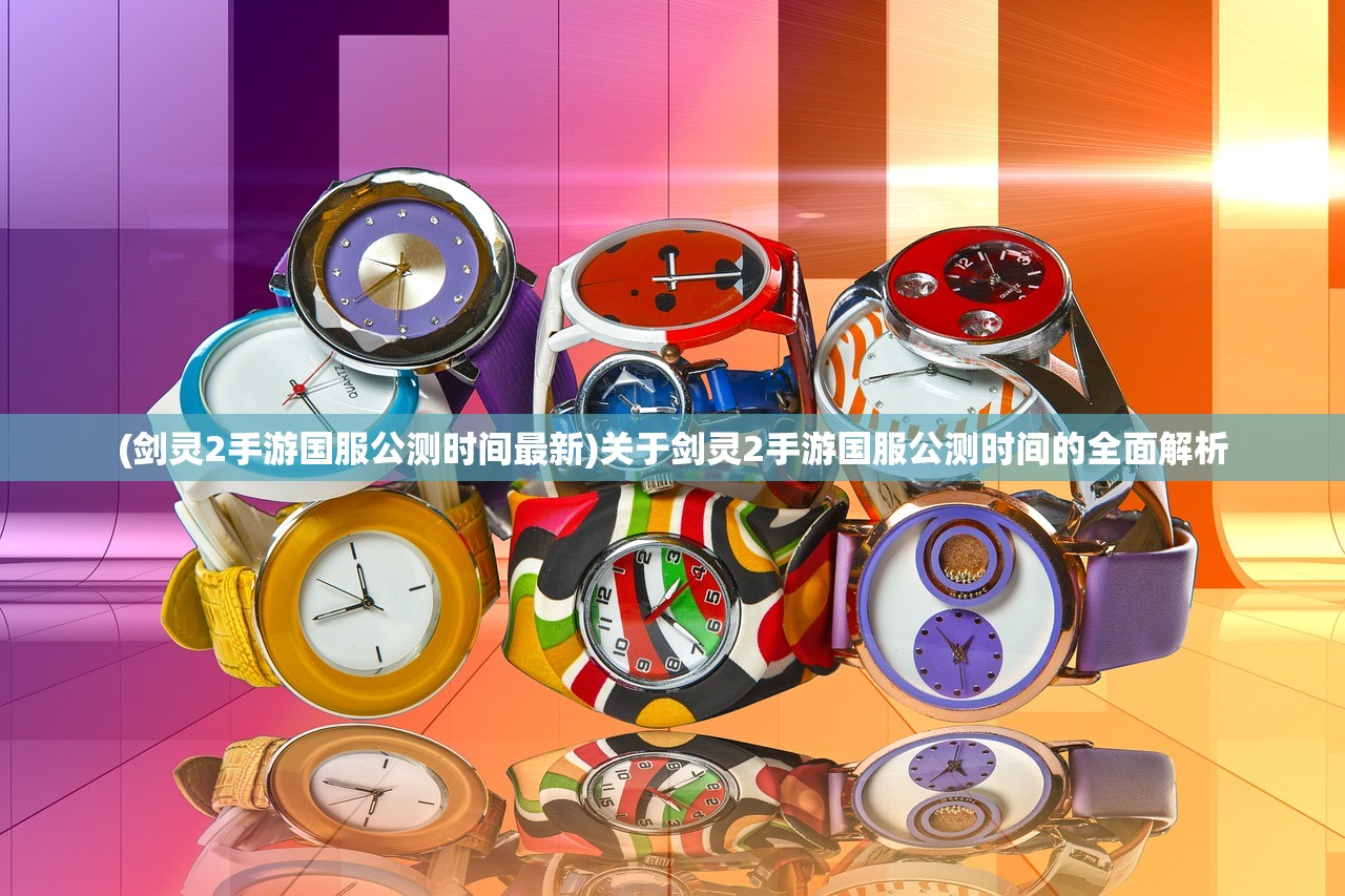 (剑灵2手游国服公测时间最新)关于剑灵2手游国服公测时间的全面解析