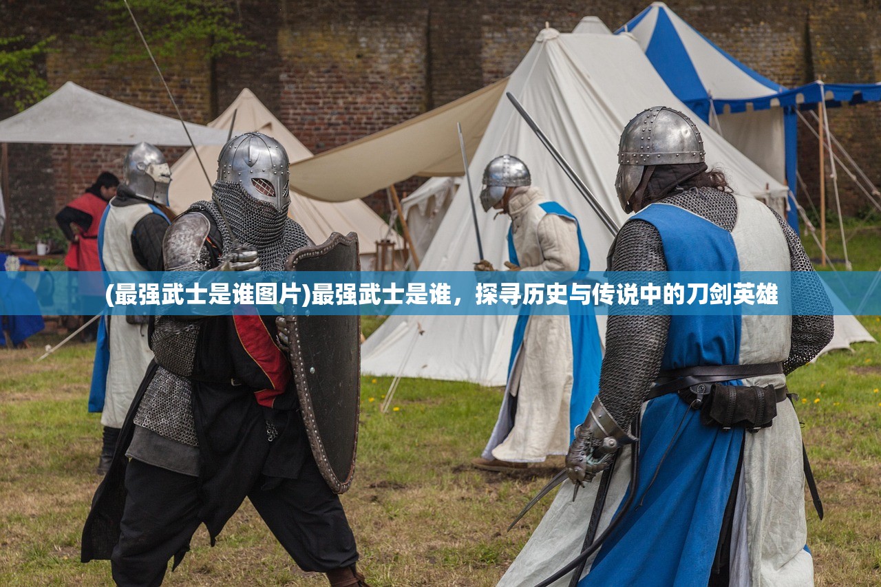 (最强武士是谁图片)最强武士是谁，探寻历史与传说中的刀剑英雄