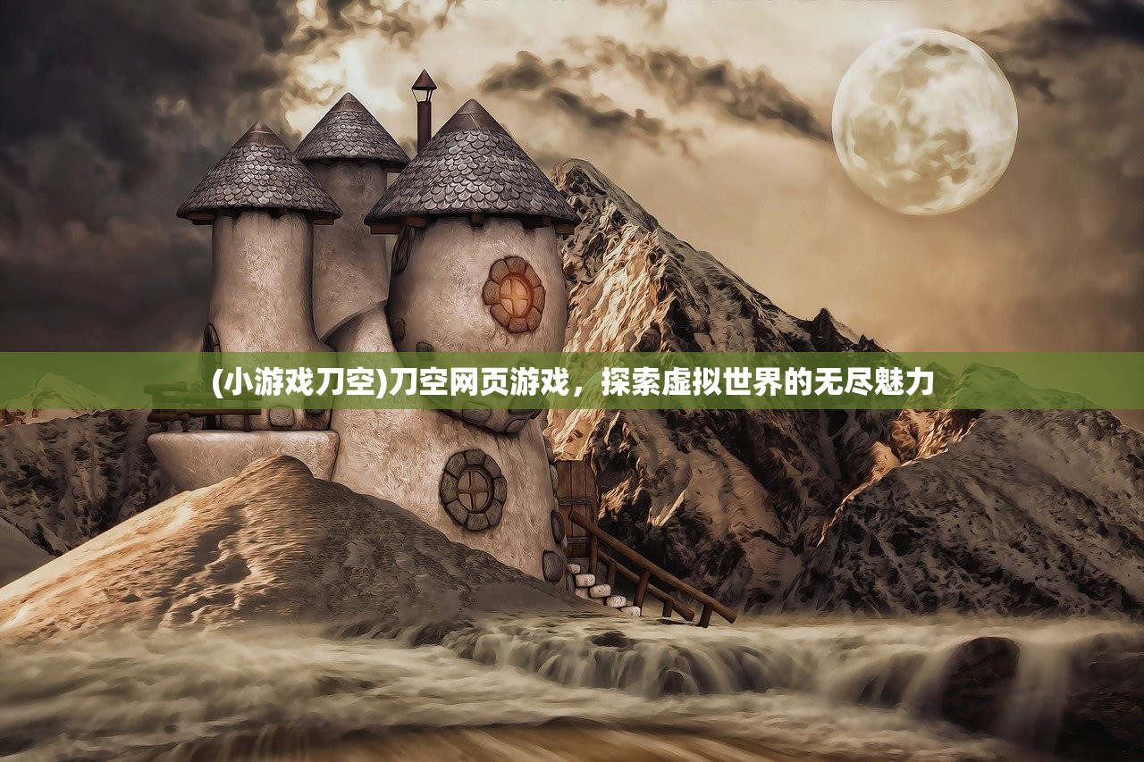(小游戏刀空)刀空网页游戏，探索虚拟世界的无尽魅力