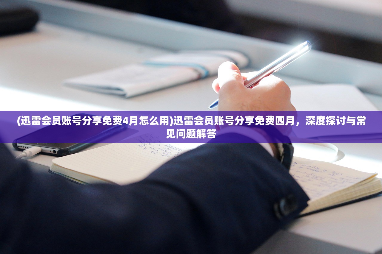 (迅雷会员账号分享免费4月怎么用)迅雷会员账号分享免费四月，深度探讨与常见问题解答