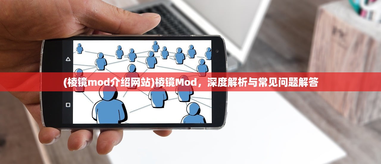 (棱镜mod介绍网站)棱镜Mod，深度解析与常见问题解答