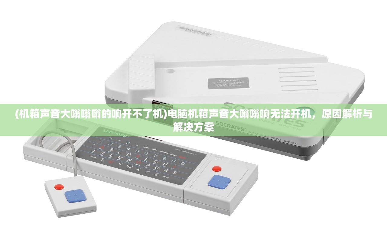 (机箱声音大嗡嗡嗡的响开不了机)电脑机箱声音大嗡嗡响无法开机，原因解析与解决方案