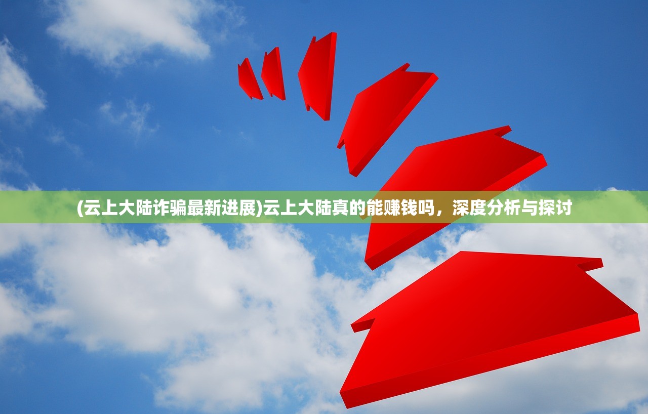 (云上大陆诈骗最新进展)云上大陆真的能赚钱吗，深度分析与探讨