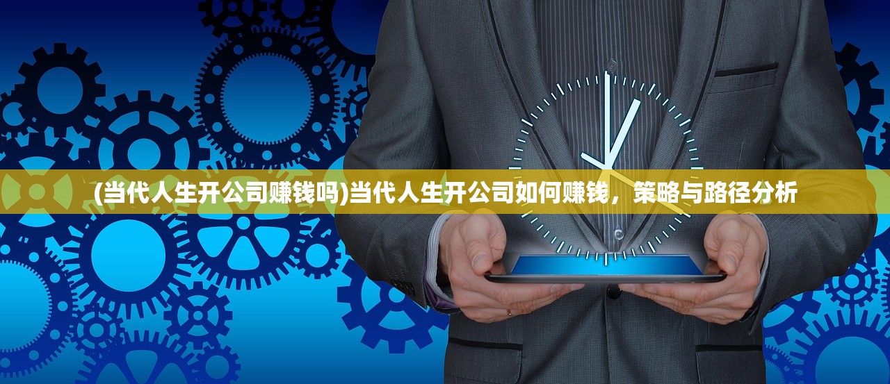 (当代人生开公司赚钱吗)当代人生开公司如何赚钱，策略与路径分析