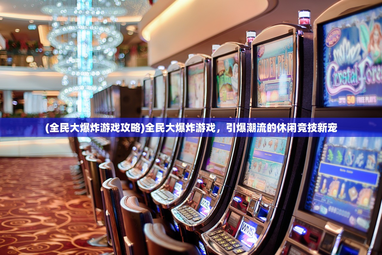 (全民大爆炸游戏攻略)全民大爆炸游戏，引爆潮流的休闲竞技新宠