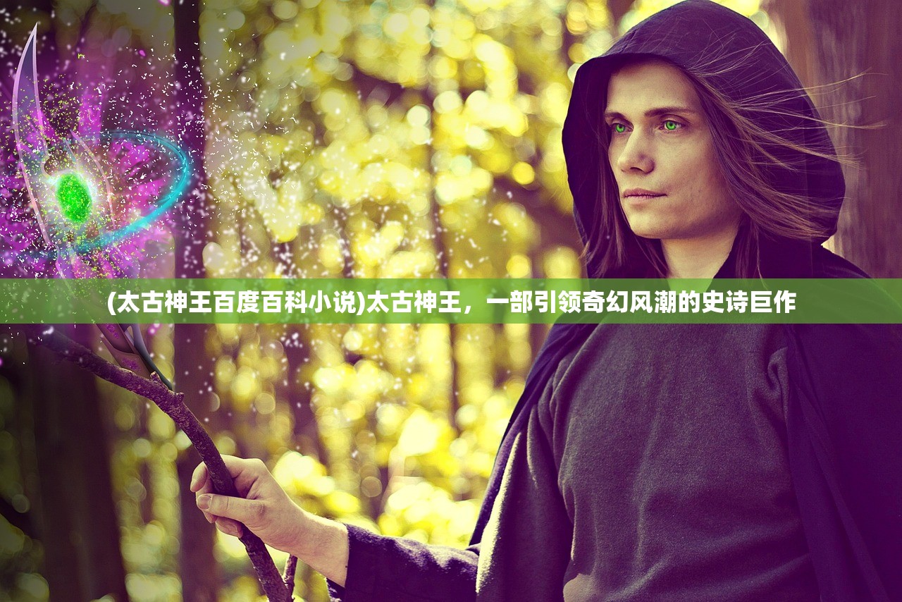 (太古神王百度百科小说)太古神王，一部引领奇幻风潮的史诗巨作
