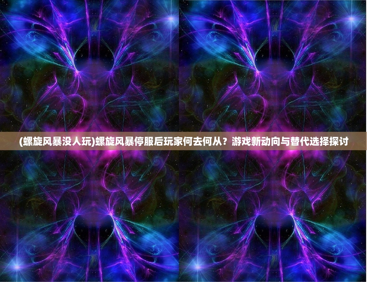 (螺旋风暴没人玩)螺旋风暴停服后玩家何去何从？游戏新动向与替代选择探讨