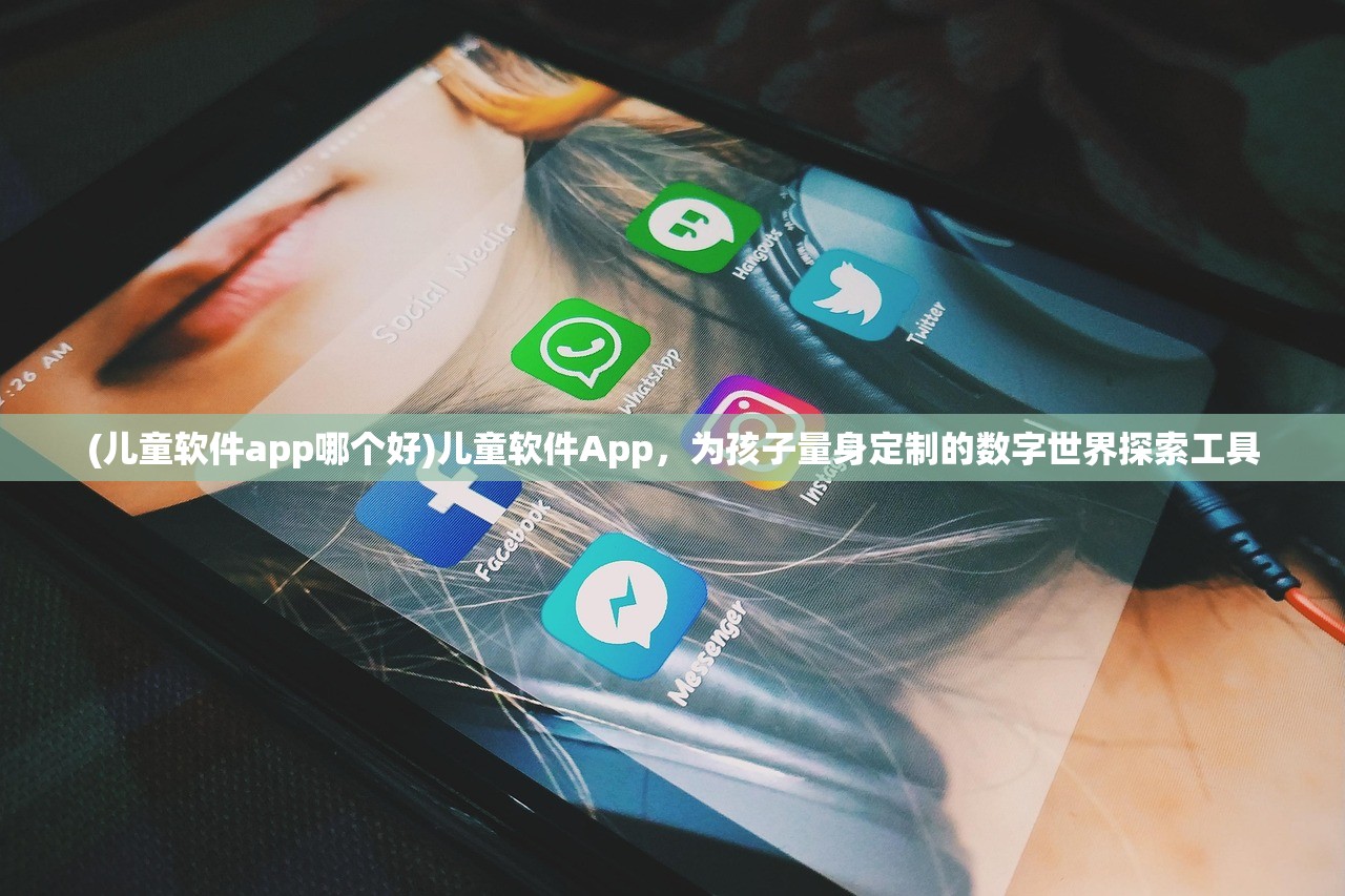 (儿童软件app哪个好)儿童软件App，为孩子量身定制的数字世界探索工具