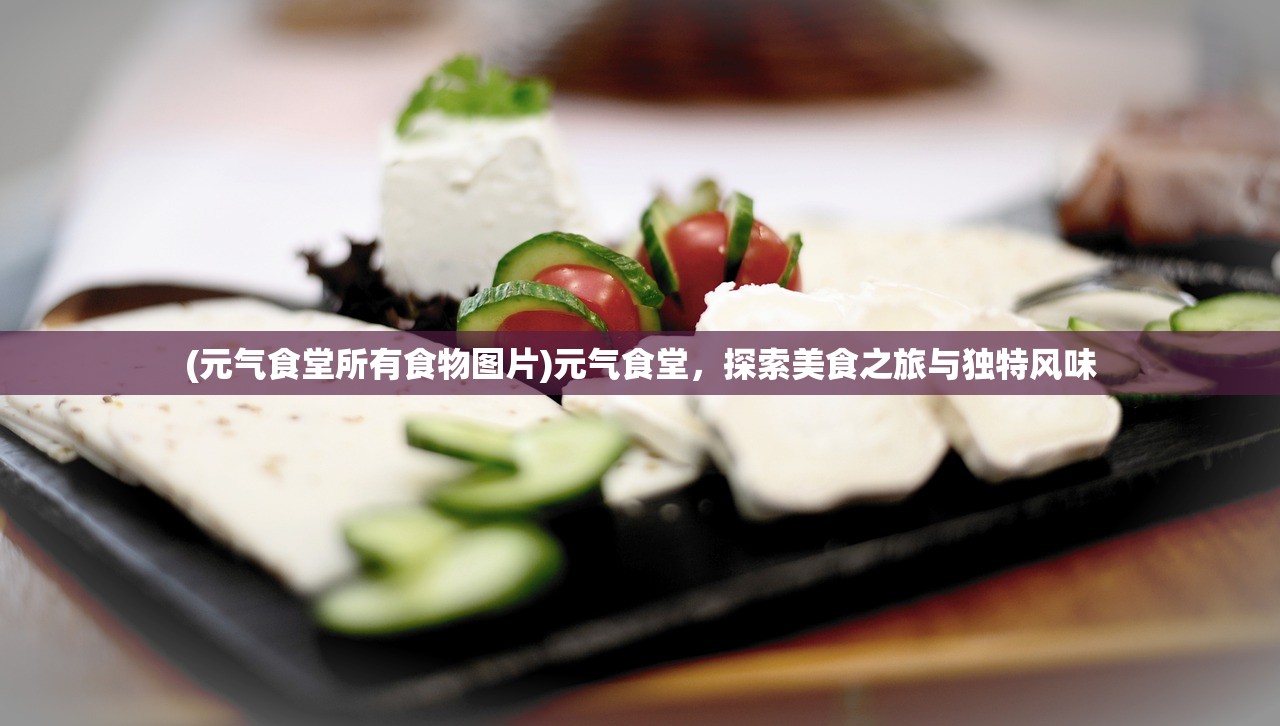 (元气食堂所有食物图片)元气食堂，探索美食之旅与独特风味
