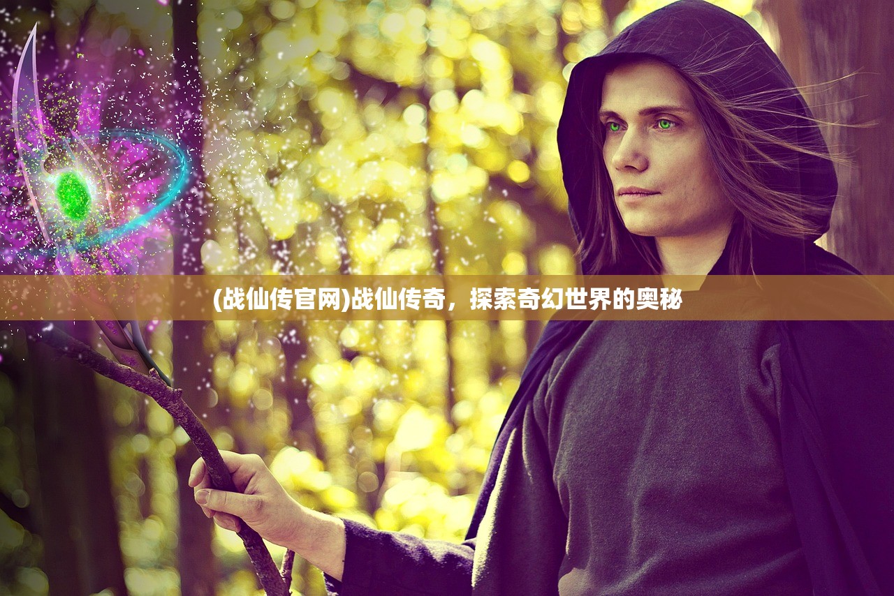 (战仙传官网)战仙传奇，探索奇幻世界的奥秘