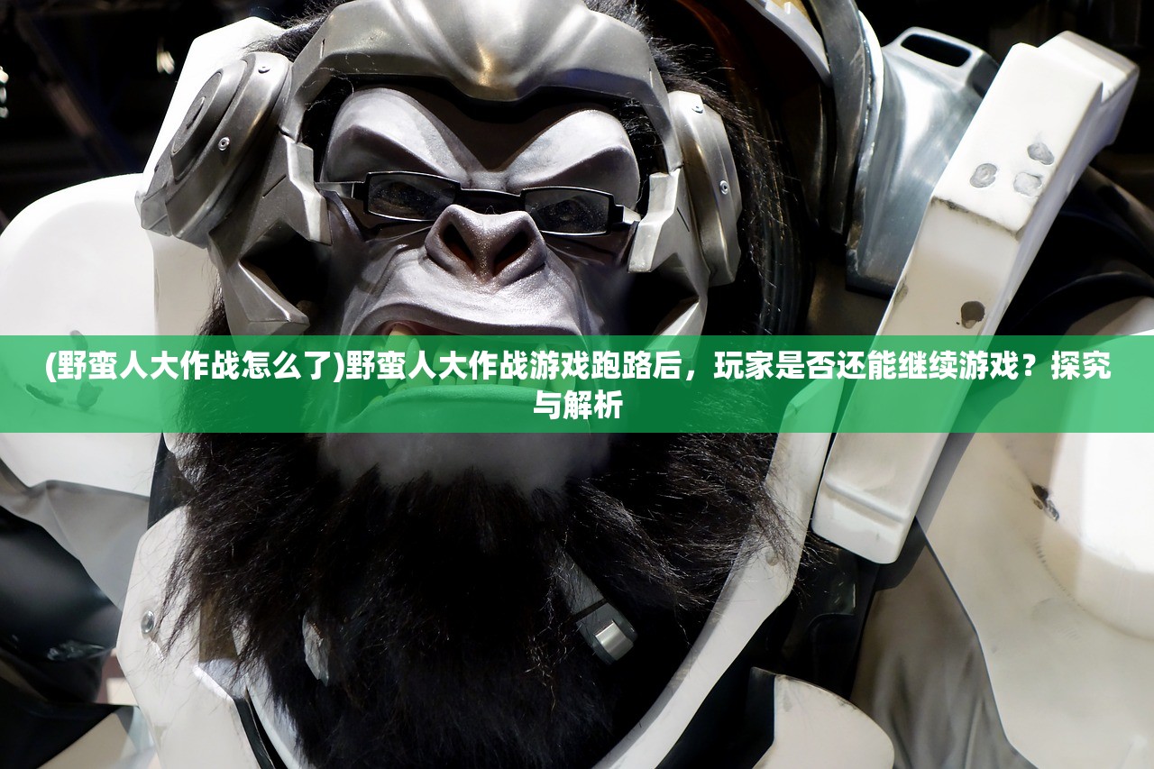 (野蛮人大作战怎么了)野蛮人大作战游戏跑路后，玩家是否还能继续游戏？探究与解析