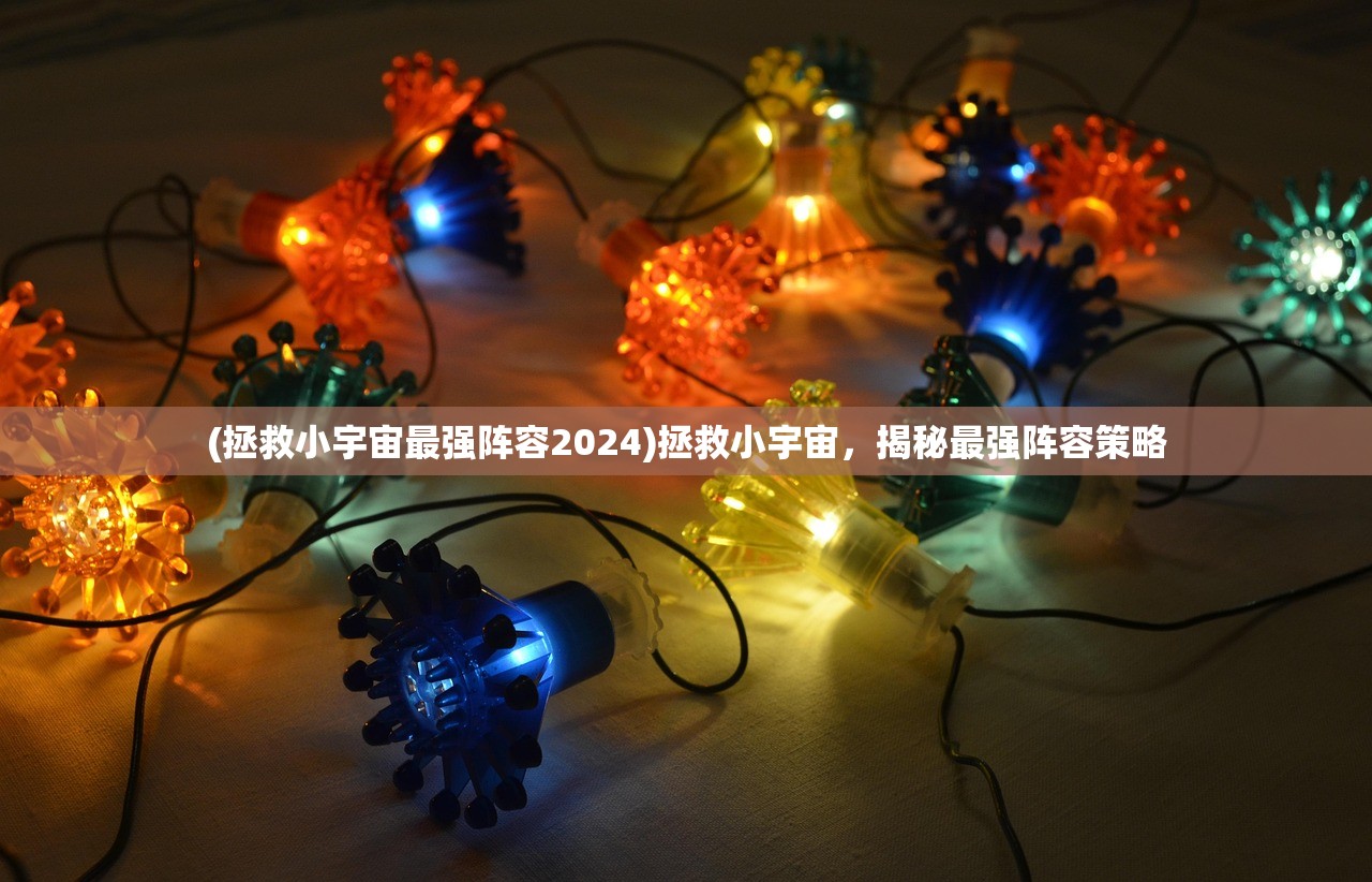 (拯救小宇宙最强阵容2024)拯救小宇宙，揭秘最强阵容策略