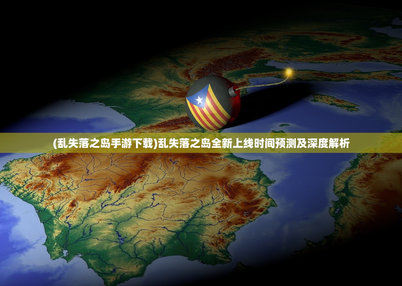 (乱失落之岛手游下载)乱失落之岛全新上线时间预测及深度解析