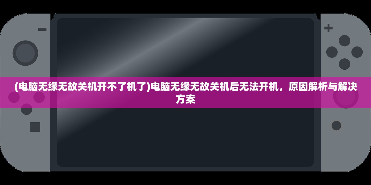 (电脑无缘无故关机开不了机了)电脑无缘无故关机后无法开机，原因解析与解决方案