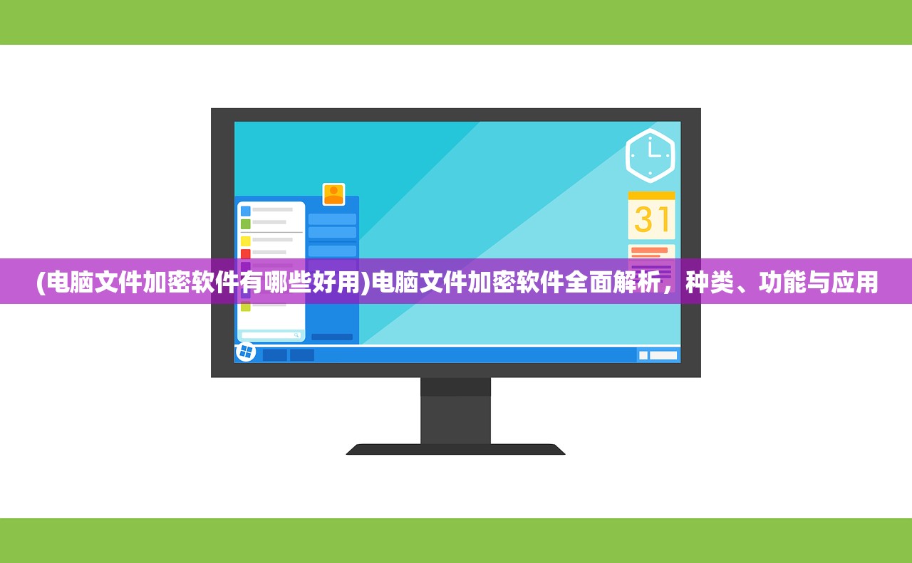 (电脑文件加密软件有哪些好用)电脑文件加密软件全面解析，种类、功能与应用