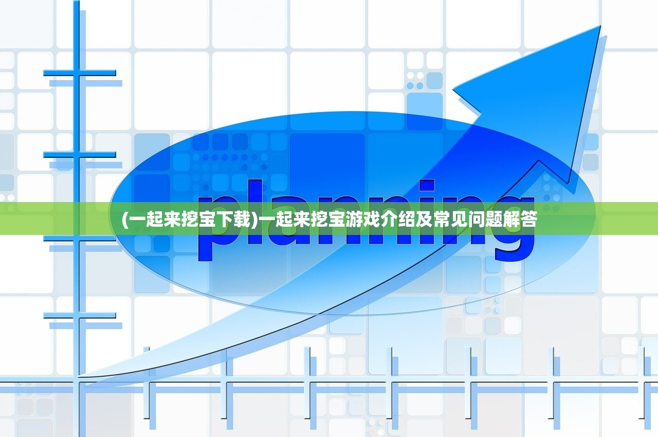 (一起来挖宝下载)一起来挖宝游戏介绍及常见问题解答