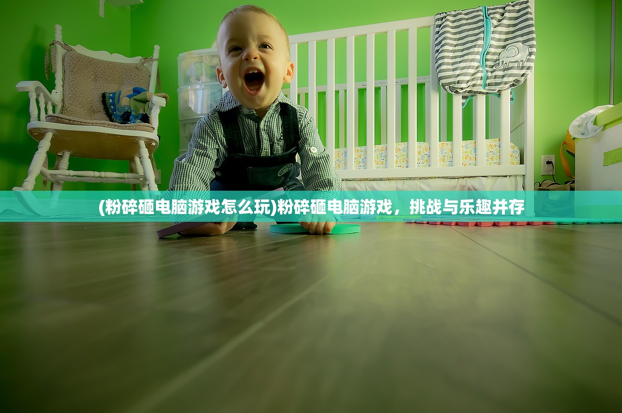 (粉碎砸电脑游戏怎么玩)粉碎砸电脑游戏，挑战与乐趣并存