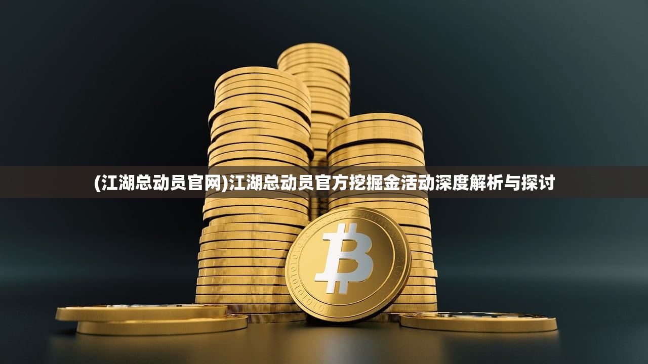 (江湖总动员官网)江湖总动员官方挖掘金活动深度解析与探讨