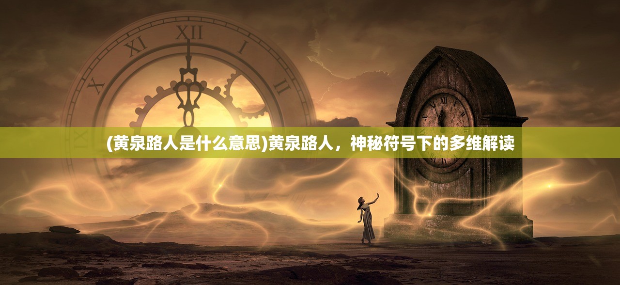 (黄泉路人是什么意思)黄泉路人，神秘符号下的多维解读