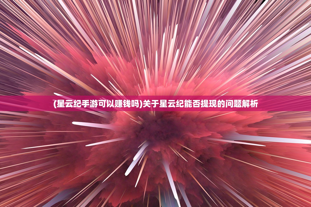 (星云纪手游可以赚钱吗)关于星云纪能否提现的问题解析