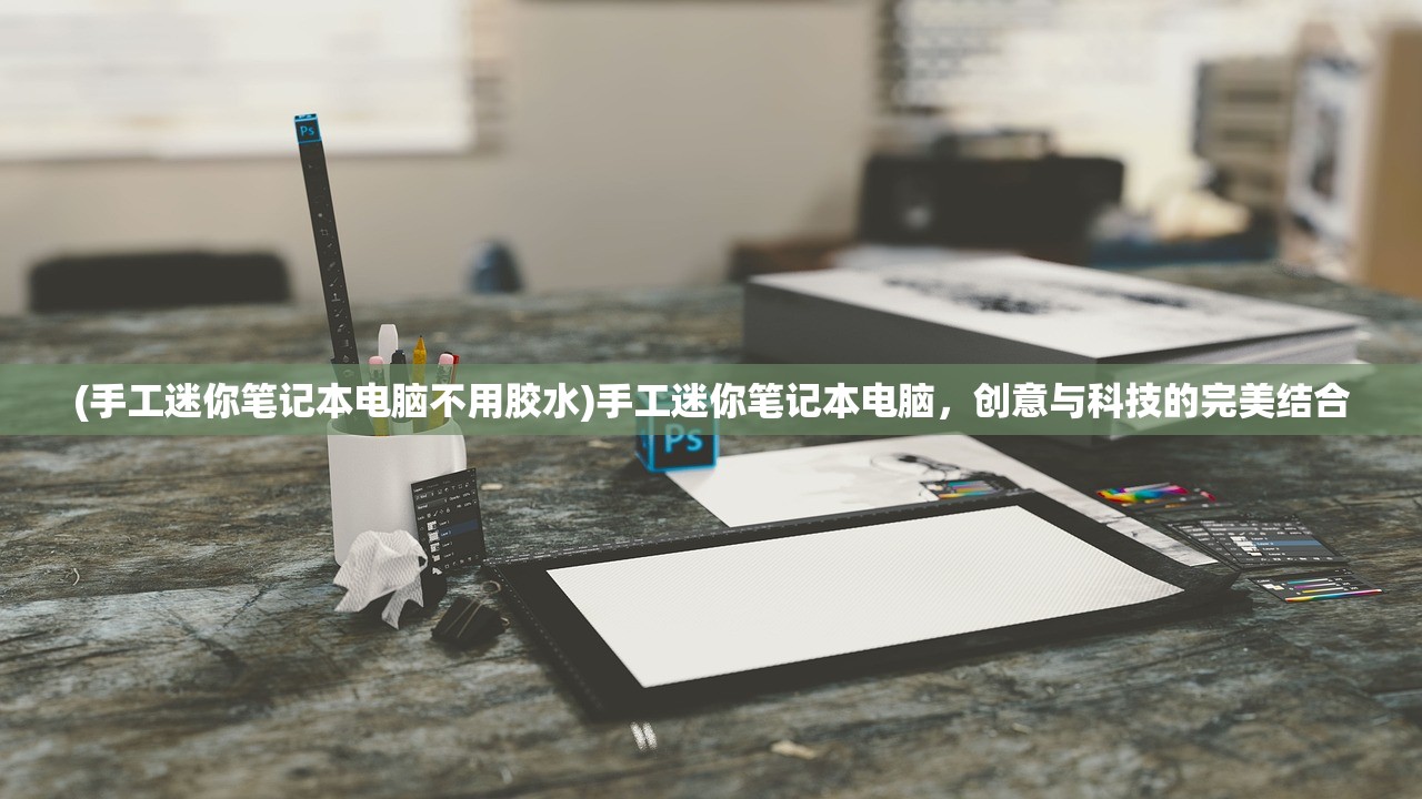 (手工迷你笔记本电脑不用胶水)手工迷你笔记本电脑，创意与科技的完美结合