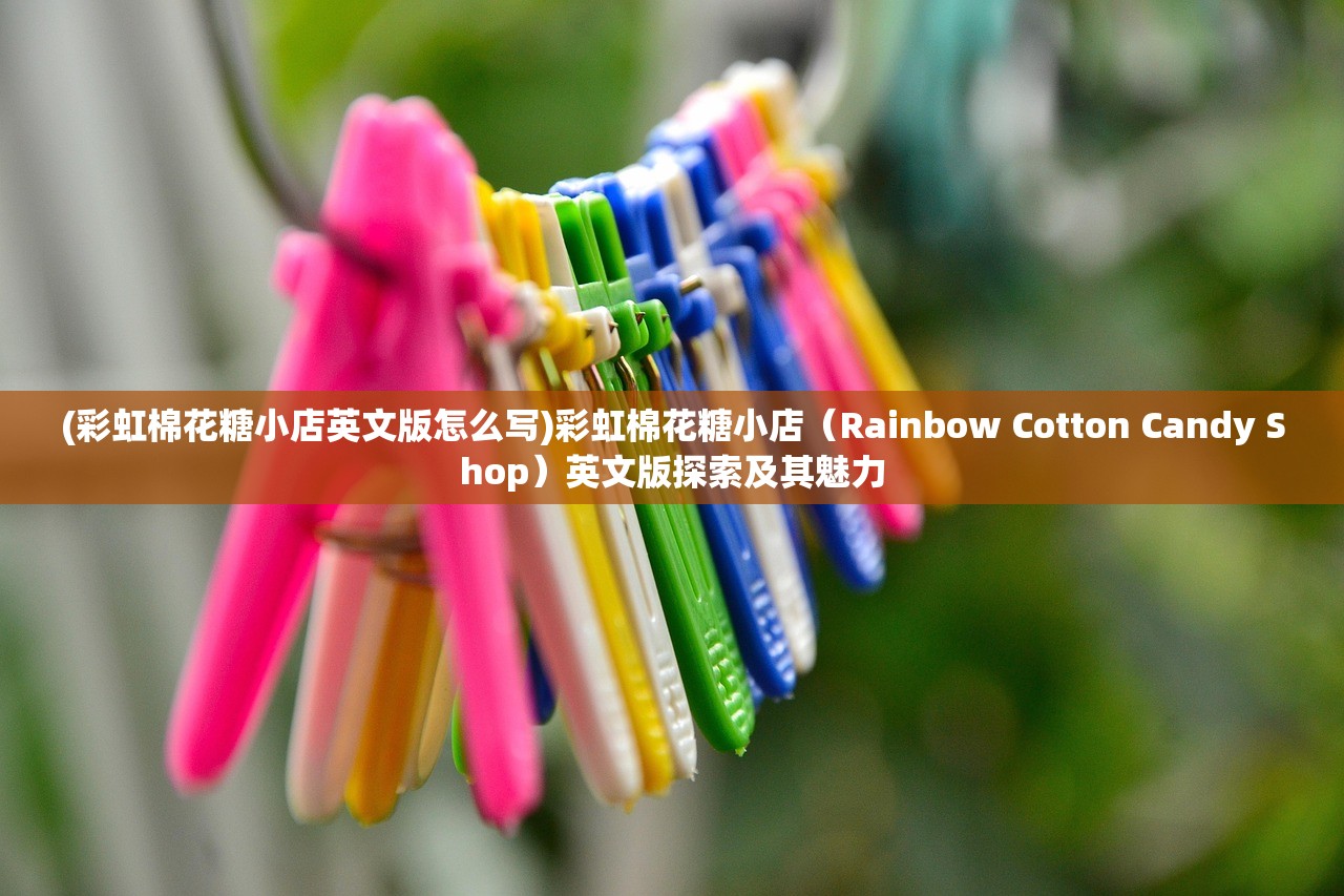 (彩虹棉花糖小店英文版怎么写)彩虹棉花糖小店（Rainbow Cotton Candy Shop）英文版探索及其魅力