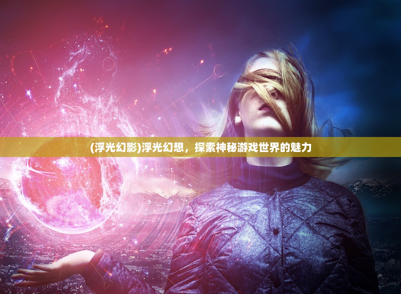 (浮光幻影)浮光幻想，探索神秘游戏世界的魅力