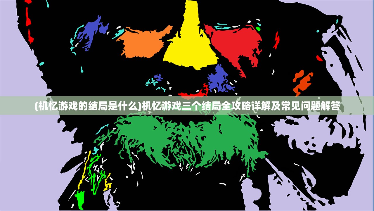 (机忆游戏的结局是什么)机忆游戏三个结局全攻略详解及常见问题解答