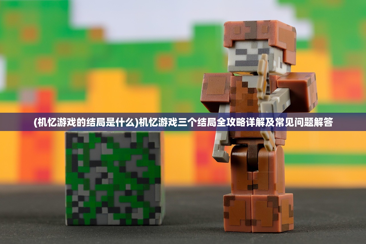 (机忆游戏的结局是什么)机忆游戏三个结局全攻略详解及常见问题解答