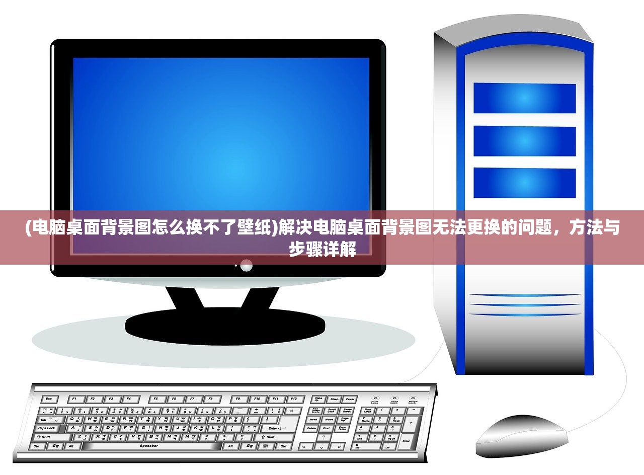 (电脑桌面背景图怎么换不了壁纸)解决电脑桌面背景图无法更换的问题，方法与步骤详解
