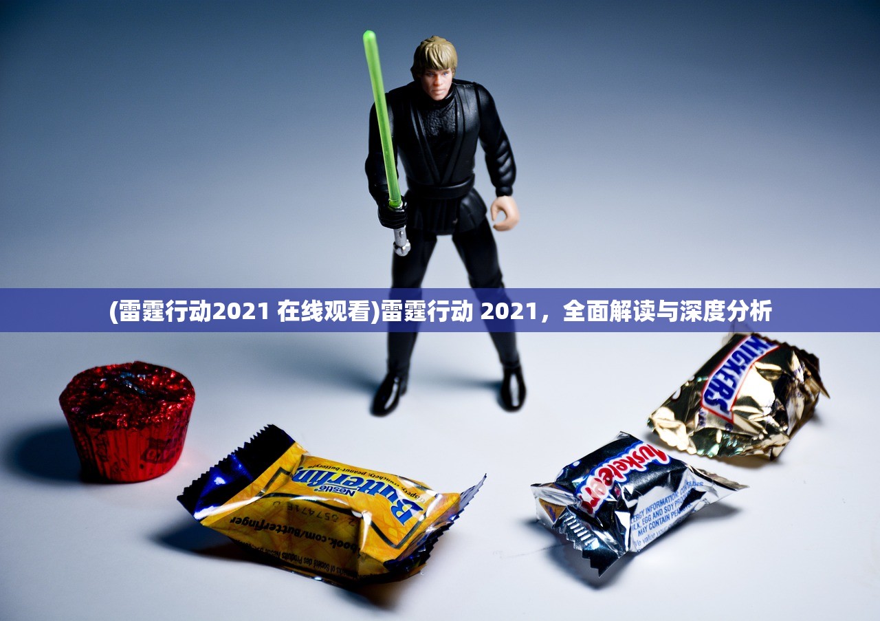 (雷霆行动2021 在线观看)雷霆行动 2021，全面解读与深度分析