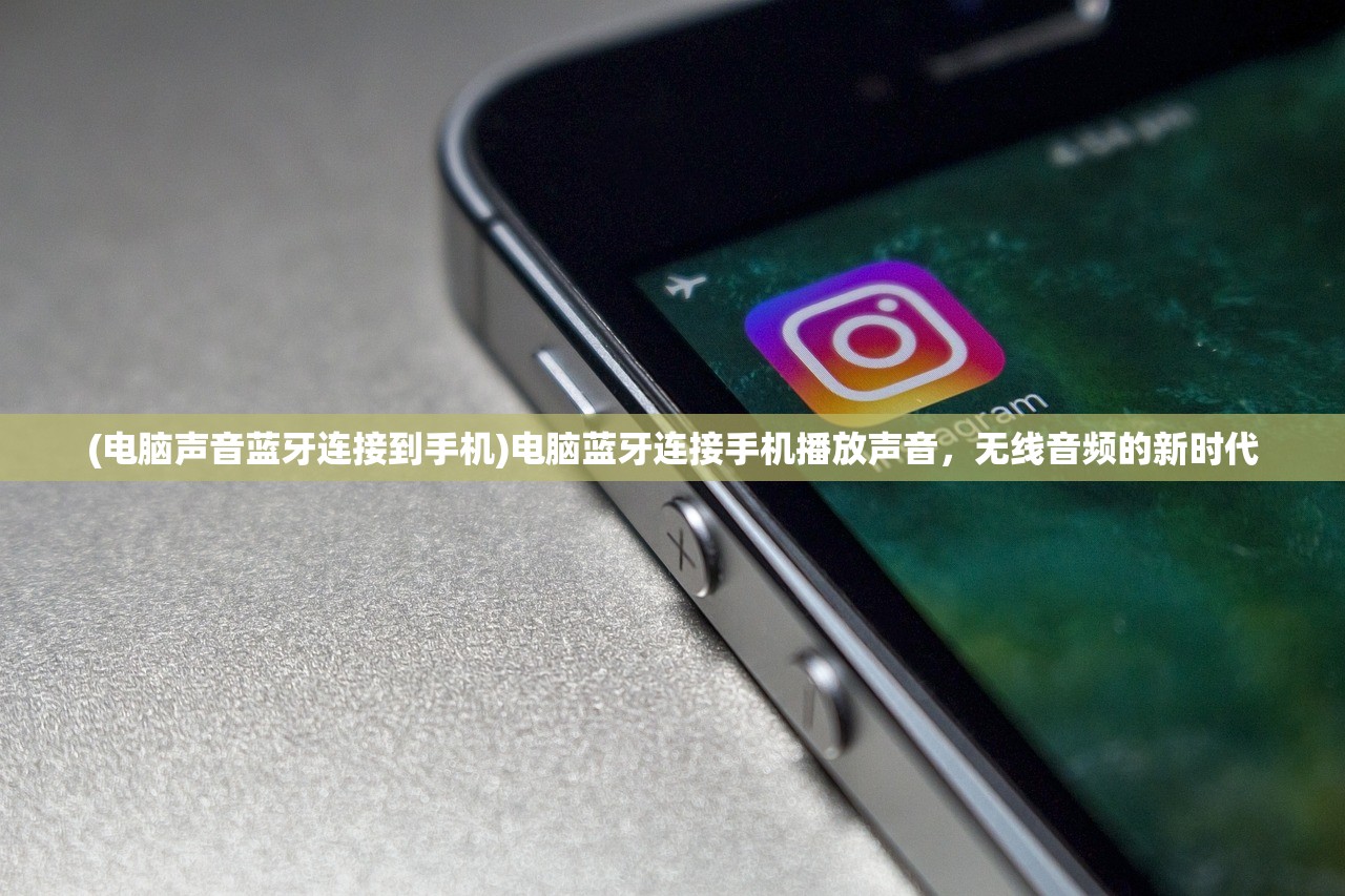 (电脑声音蓝牙连接到手机)电脑蓝牙连接手机播放声音，无线音频的新时代