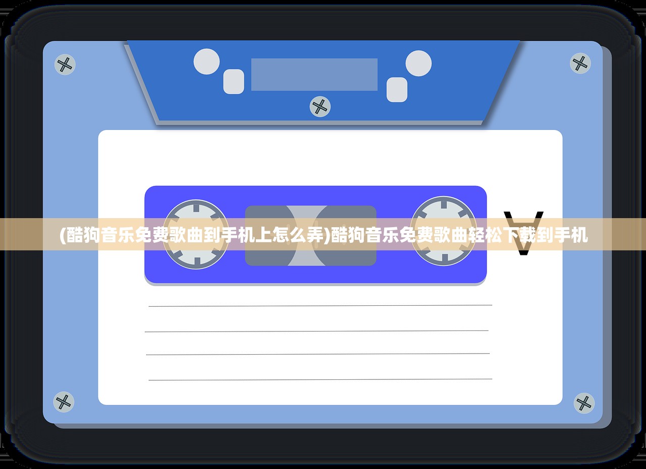 (酷狗音乐免费歌曲到手机上怎么弄)酷狗音乐免费歌曲轻松下载到手机