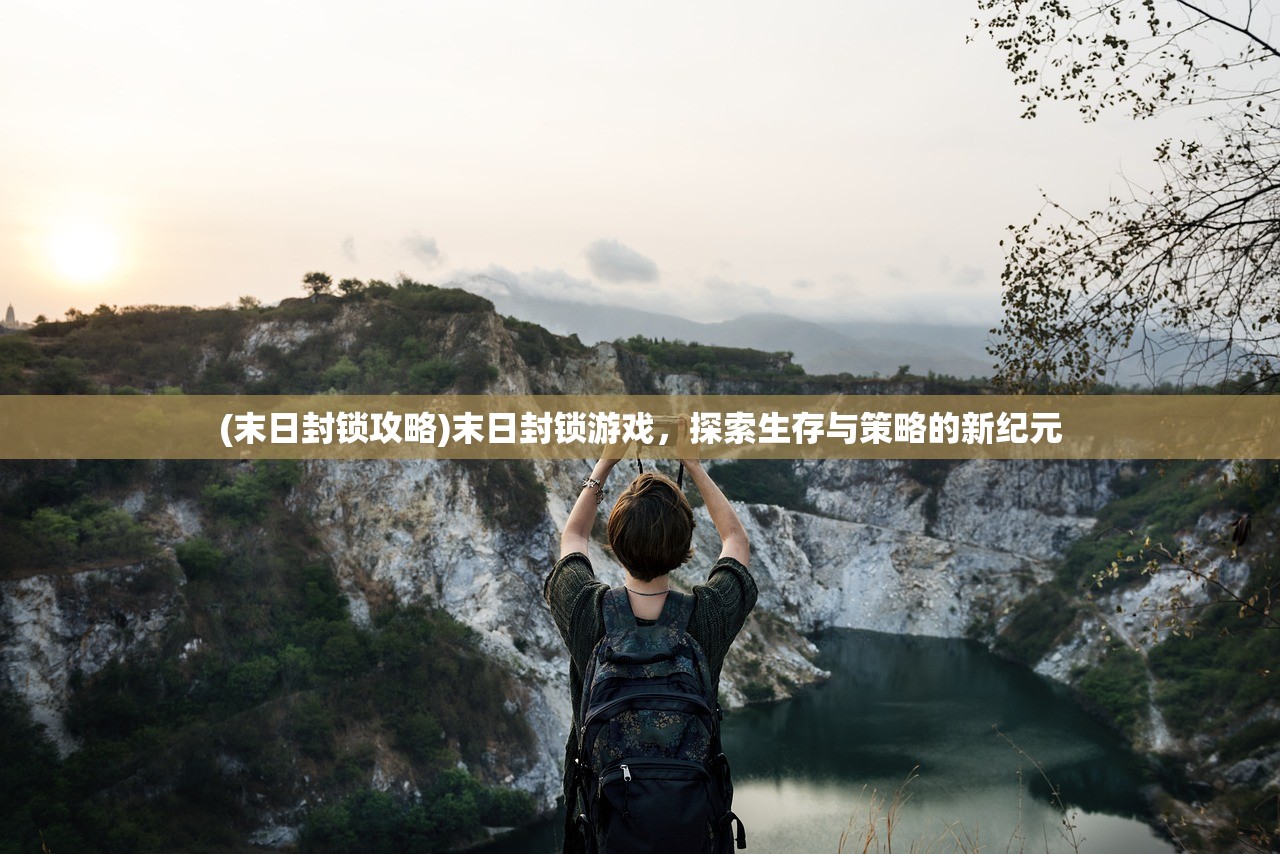 (末日封锁攻略)末日封锁游戏，探索生存与策略的新纪元