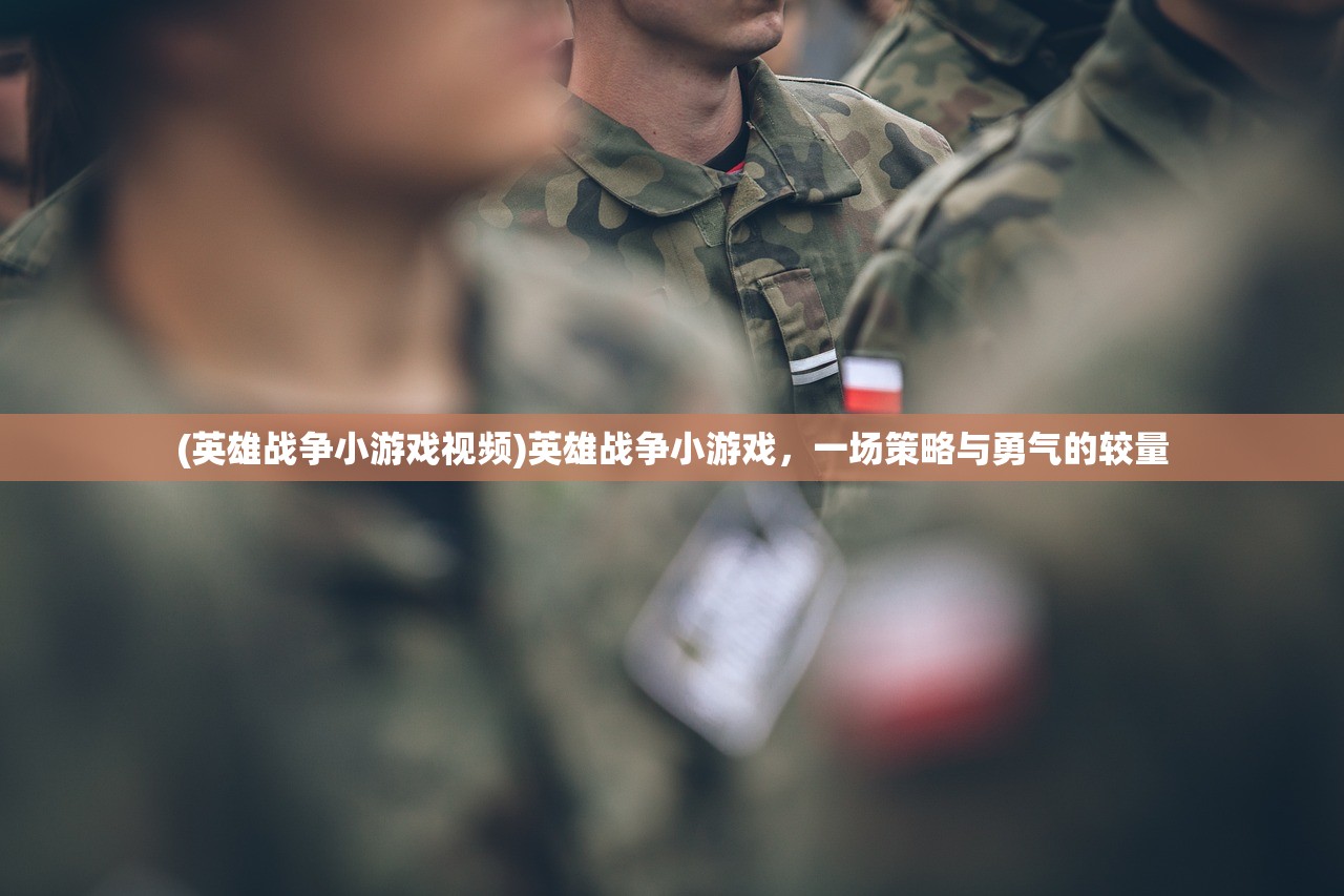 (英雄战争小游戏视频)英雄战争小游戏，一场策略与勇气的较量