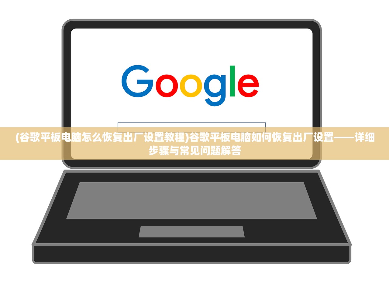 (谷歌平板电脑怎么恢复出厂设置教程)谷歌平板电脑如何恢复出厂设置——详细步骤与常见问题解答