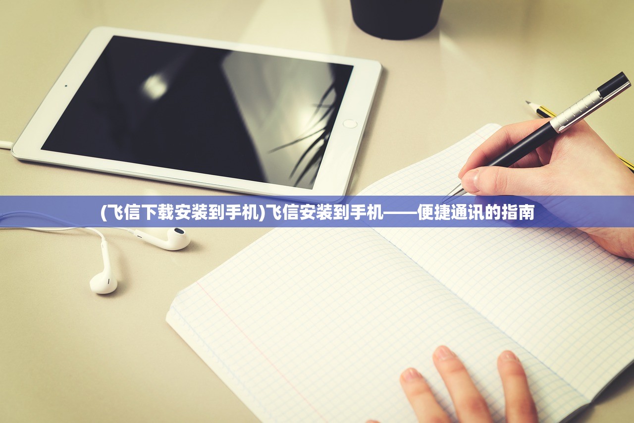 (飞信下载安装到手机)飞信安装到手机——便捷通讯的指南