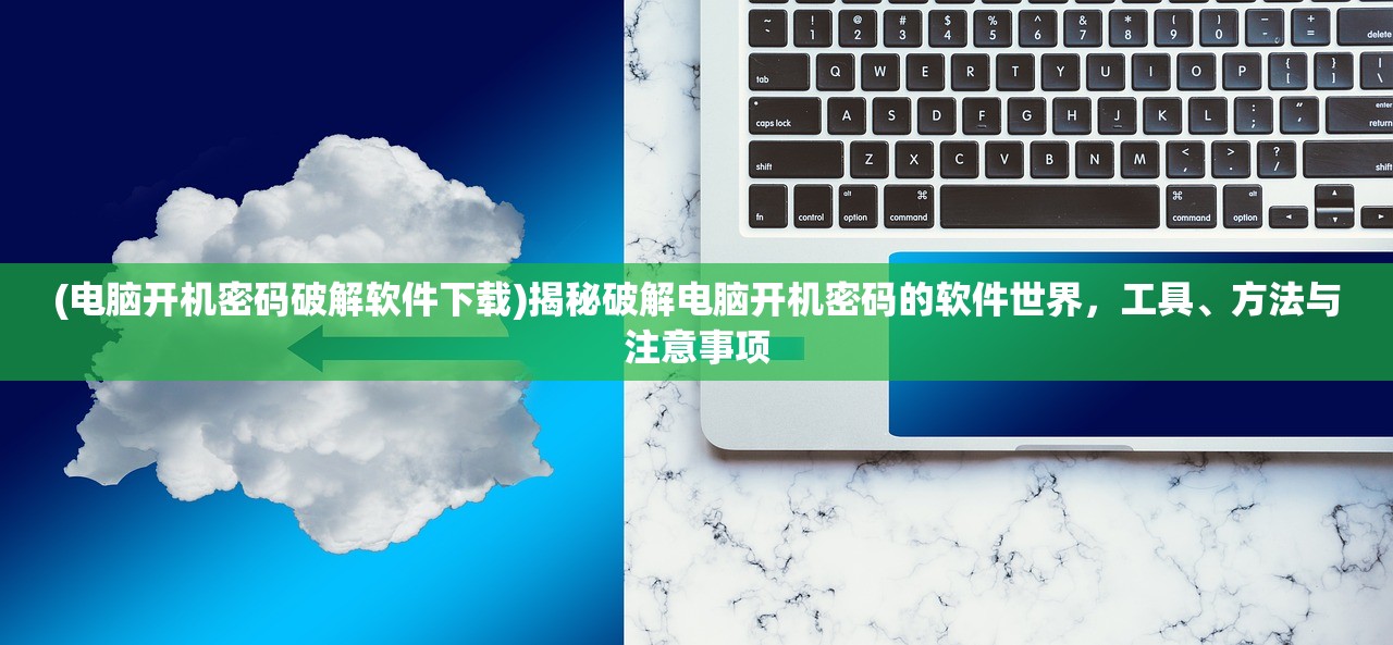 (电脑开机密码破解软件下载)揭秘破解电脑开机密码的软件世界，工具、方法与注意事项