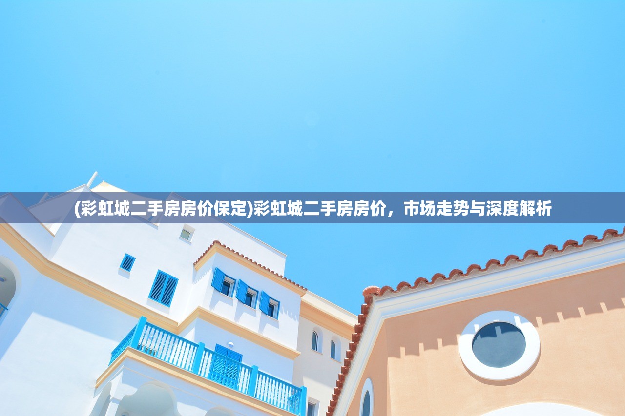 (彩虹城二手房房价保定)彩虹城二手房房价，市场走势与深度解析