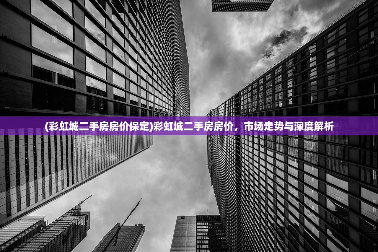 (彩虹城二手房房价保定)彩虹城二手房房价，市场走势与深度解析