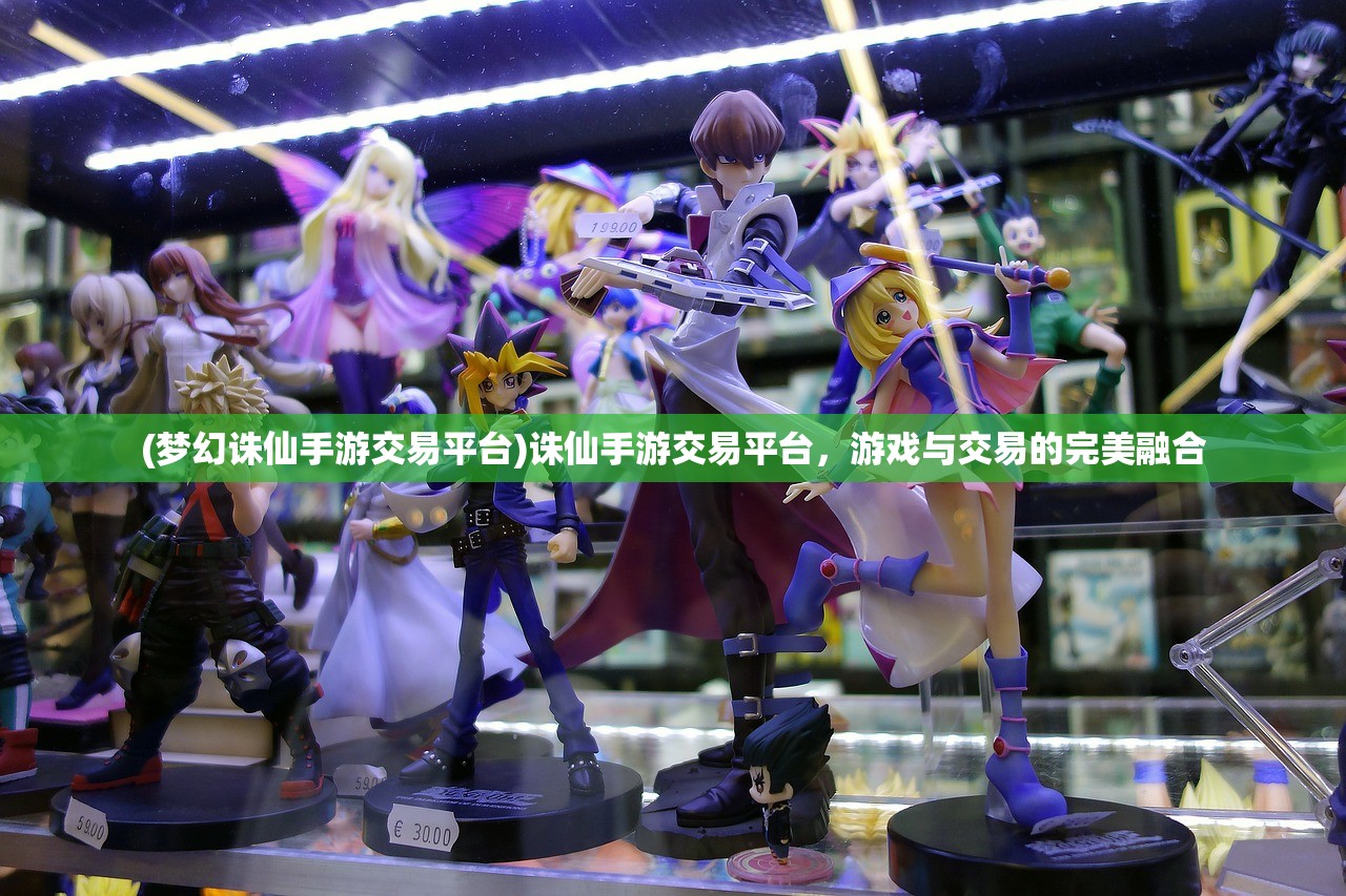 (梦幻诛仙手游交易平台)诛仙手游交易平台，游戏与交易的完美融合