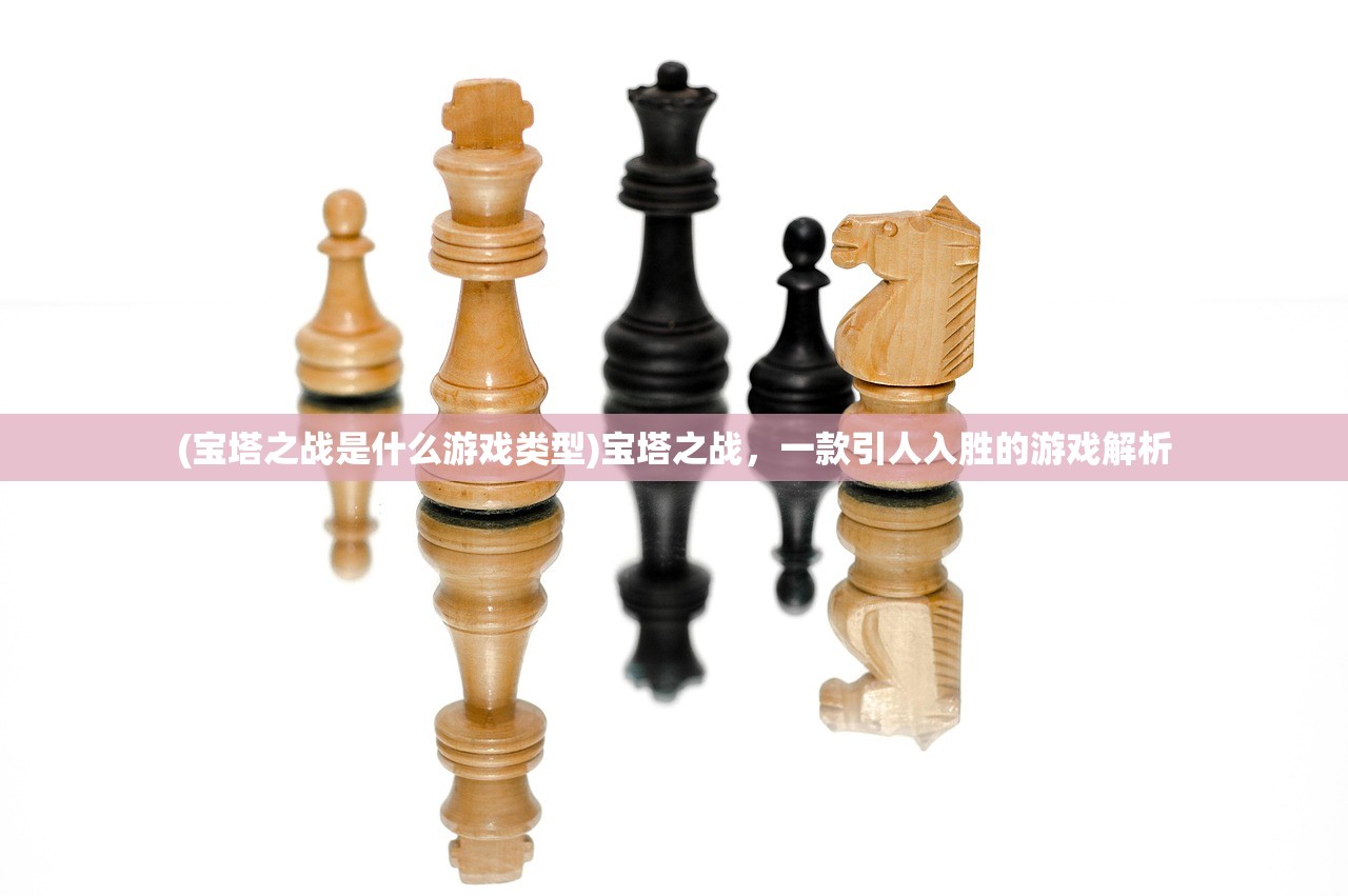 (宝塔之战是什么游戏类型)宝塔之战，一款引人入胜的游戏解析