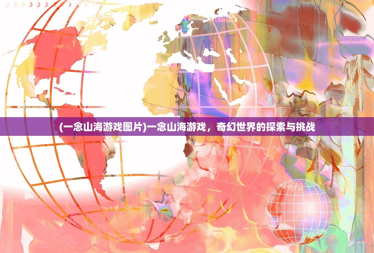(一念山海游戏图片)一念山海游戏，奇幻世界的探索与挑战