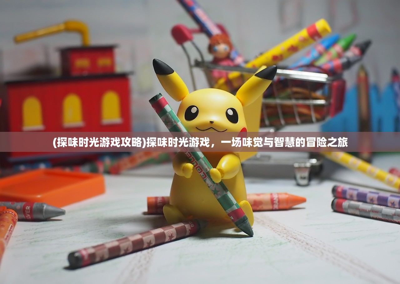 (探味时光游戏攻略)探味时光游戏，一场味觉与智慧的冒险之旅