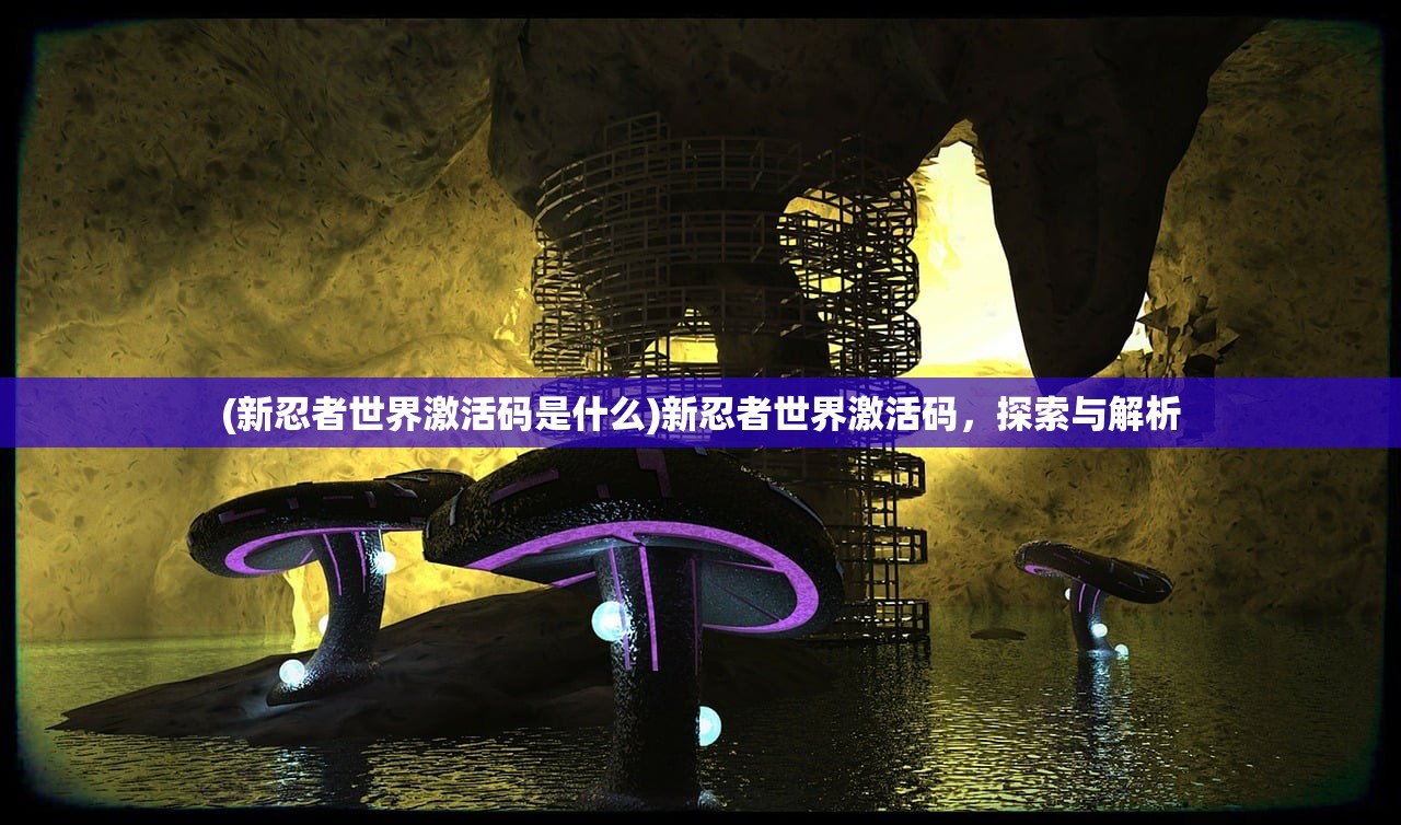 (新忍者世界激活码是什么)新忍者世界激活码，探索与解析
